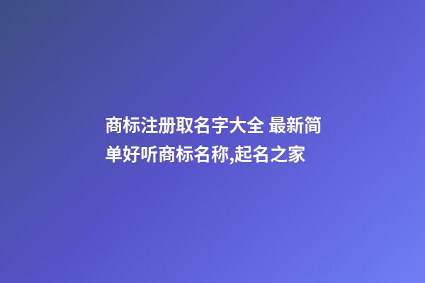 商标注册取名字大全 最新简单好听商标名称,起名之家-第1张-商标起名-玄机派